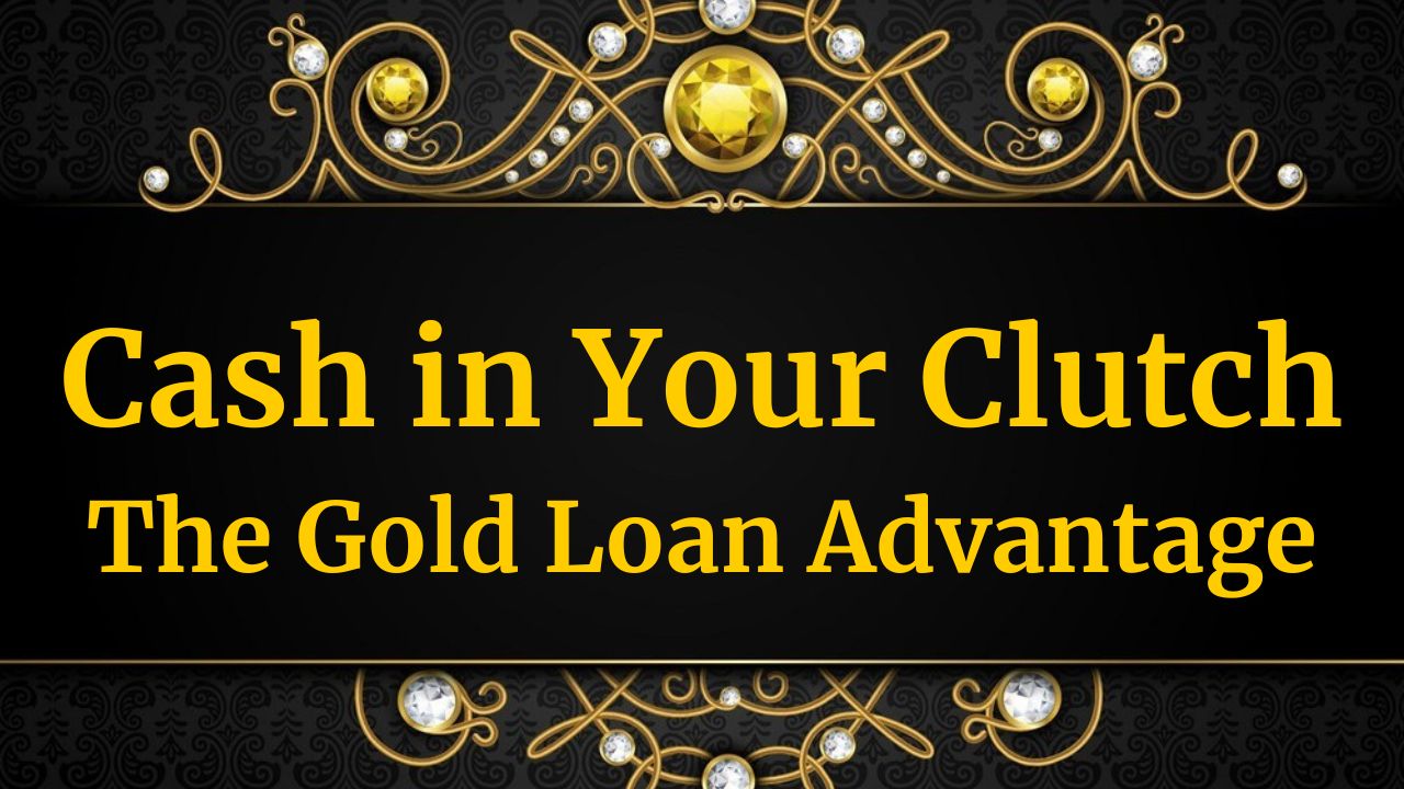 Cash in Your Clutch: The Gold Loan Advantage