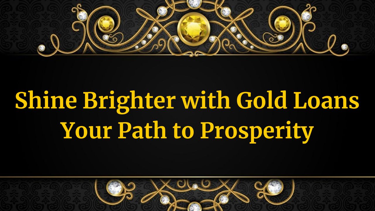 Shine Brighter with Gold Loans: Your Path to Prosperity