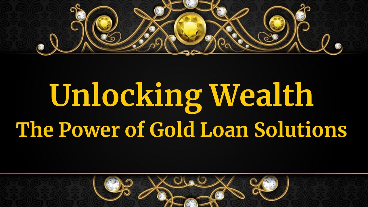 Unlocking Wealth: The Power of Gold Loan Solutions