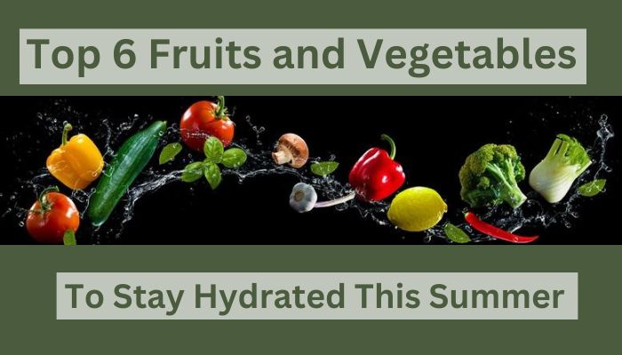 Top 6 Fruits and Vegetables to Stay Hydrated This Summer