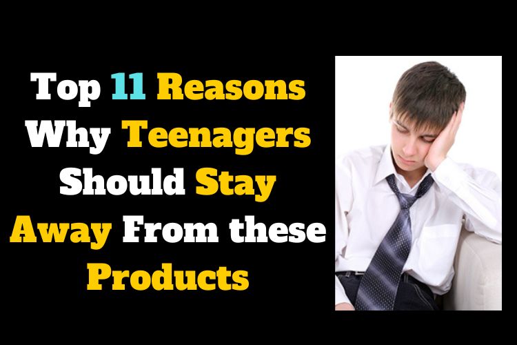 Top 11 Reasons Why Teenagers Should Stay Away From these Products