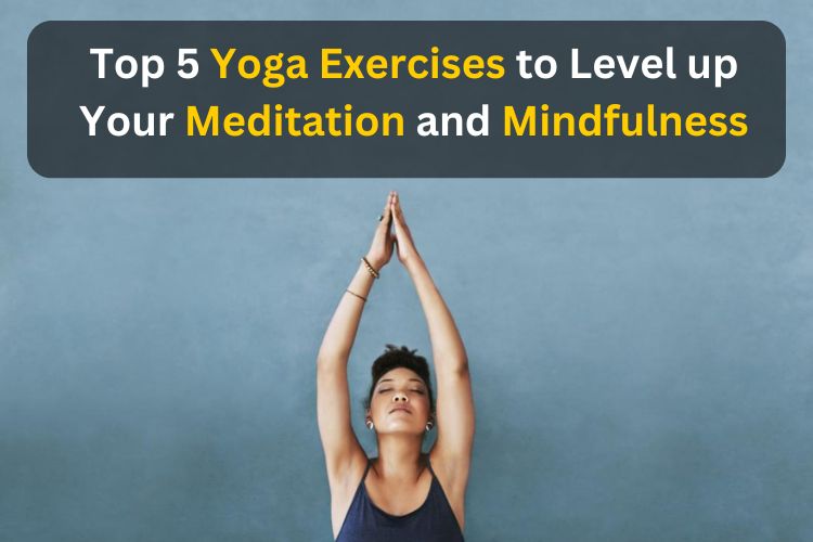 5 Yoga Exercises to Level up Your Meditation and Mindfulness