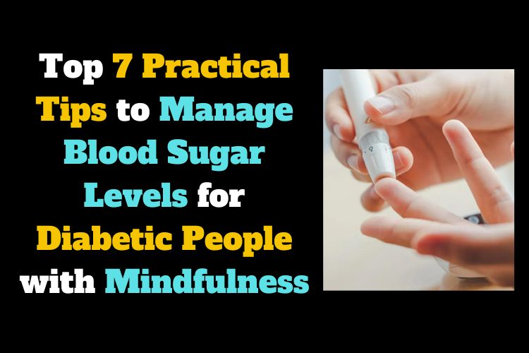 Top 7 Practical Tips to Manage Blood Sugar Levels for Diabetic People with Mindfulness