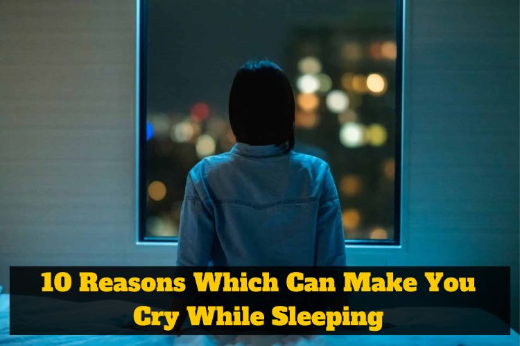 10 Reasons Which Can Make You Cry While Sleeping