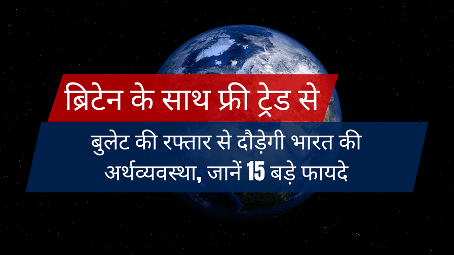 Free Trade Agreement - ब्रिटेन के साथ फ्री ट्रेड से बुलेट की रफ्तार से दौड़ेगी भारत की अर्थव्यवस्था, जानें 15 बड़े फायदे